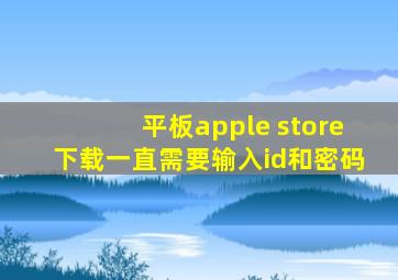 平板apple store下载一直需要输入id和密码